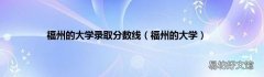 福州的大学 福州的大学录取分数线