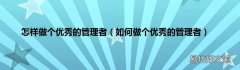 如何做个优秀的管理者 怎样做个优秀的管理者