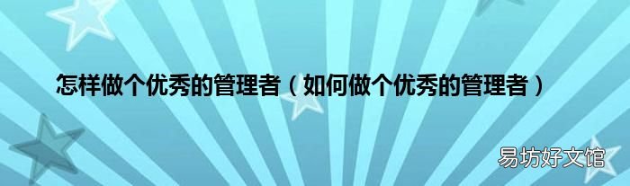 如何做个优秀的管理者 怎样做个优秀的管理者
