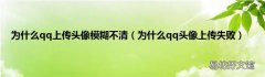 为什么qq头像上传失败 为什么qq上传头像模糊不清