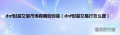 dnf时装交易行怎么搜 dnf时装交易市场有哪些时装