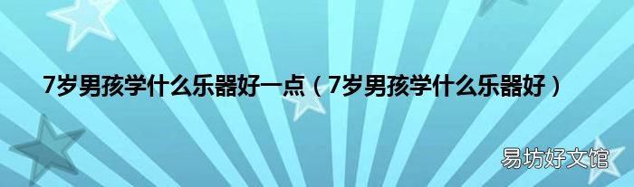 7岁男孩学什么乐器好 7岁男孩学什么乐器好一点