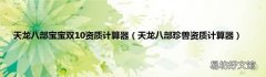 天龙八部珍兽资质计算器 天龙八部宝宝双10资质计算器
