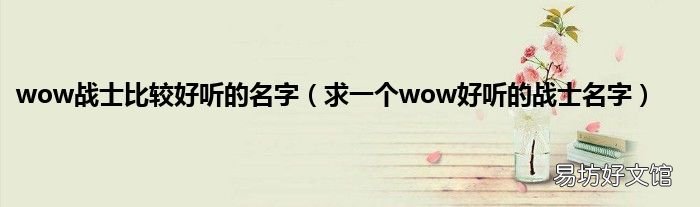 求一个wow好听的战士名字 wow战士比较好听的名字