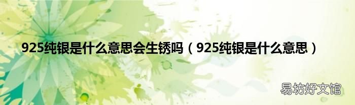 925纯银是什么意思 925纯银是什么意思会生锈吗