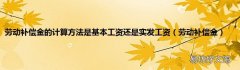 劳动补偿金 劳动补偿金的计算方法是基本工资还是实发工资