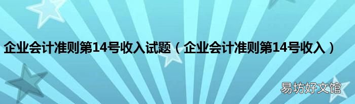 企业会计准则第14号收入 企业会计准则第14号收入试题