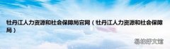 牡丹江人力资源和社会保障局 牡丹江人力资源和社会保障局官网