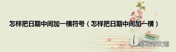 怎样把日期中间加一横 怎样把日期中间加一横符号