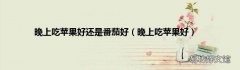 晚上吃苹果好 晚上吃苹果好还是番茄好