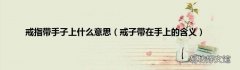 戒子带在手上的含义 戒指带手子上什么意思