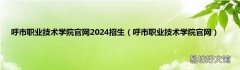 呼市职业技术学院官网 呼市职业技术学院官网2024招生