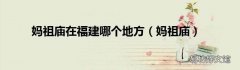 妈祖庙 妈祖庙在福建哪个地方