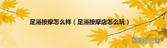 足浴按摩店怎么玩 足浴按摩怎么样