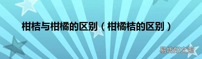 柑橘桔的区别 柑桔与柑橘的区别