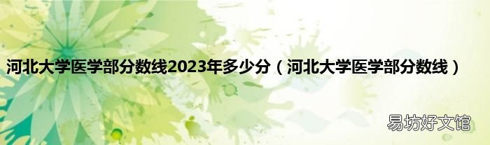 河北大学医学部分数线 河北大学医学部分数线2023年多少分