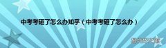 中考考砸了怎么办 中考考砸了怎么办知乎