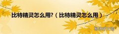 比特精灵怎么用 比特精灵怎么用?
