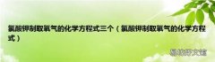 氯酸钾制取氧气的化学方程式 氯酸钾制取氧气的化学方程式三个