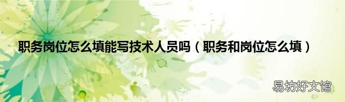 职务和岗位怎么填 职务岗位怎么填能写技术人员吗