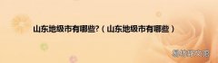 山东地级市有哪些 山东地级市有哪些?