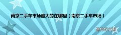 南京二手车市场 南京二手车市场最大的在哪里
