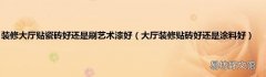 大厅装修贴砖好还是涂料好 装修大厅贴瓷砖好还是刷艺术漆好