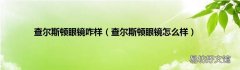 查尔斯顿眼镜怎么样 查尔斯顿眼镜咋样