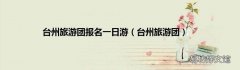 台州旅游团 台州旅游团报名一日游