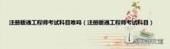 注册暖通工程师考试科目 注册暖通工程师考试科目难吗