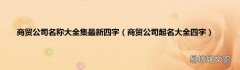 商贸公司起名大全四字 商贸公司名称大全集最新四字