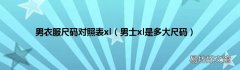 男士xl是多大尺码 男衣服尺码对照表xl