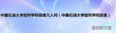 中国石油大学胜利学院宿舍 中国石油大学胜利学院宿舍几人间