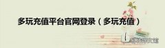 多玩充值 多玩充值平台官网登录
