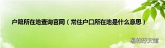 常住户口所在地是什么意思 户籍所在地查询官网