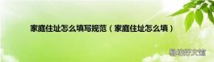家庭住址怎么填 家庭住址怎么填写规范