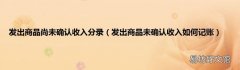 发出商品未确认收入如何记账 发出商品尚未确认收入分录