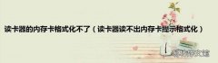 读卡器读不出内存卡提示格式化 读卡器的内存卡格式化不了