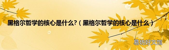 黑格尔哲学的核心是什么 黑格尔哲学的核心是什么?
