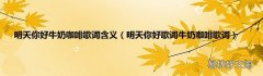明天你好歌词牛奶咖啡歌词 明天你好牛奶咖啡歌词含义