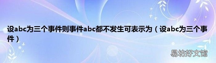 设abc为三个事件 设abc为三个事件则事件abc都不发生可表示为