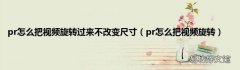 pr怎么把视频旋转 pr怎么把视频旋转过来不改变尺寸