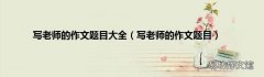 写老师的作文题目 写老师的作文题目大全