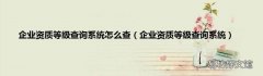 企业资质等级查询系统 企业资质等级查询系统怎么查