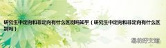 研究生中定向和非定向有什么区别吗 研究生中定向和非定向有什么区别吗知乎