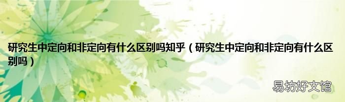研究生中定向和非定向有什么区别吗 研究生中定向和非定向有什么区别吗知乎