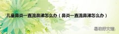 鼻炎一直流鼻涕怎么办 儿童鼻炎一直流鼻涕怎么办