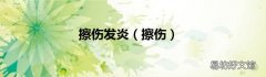 擦伤 擦伤发炎