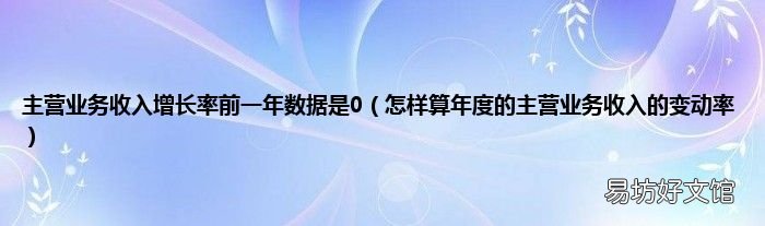 怎样算年度的主营业务收入的变动率 主营业务收入增长率前一年数据是0