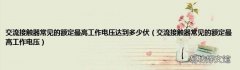 交流接触器常见的额定最高工作电压 交流接触器常见的额定最高工作电压达到多少伏